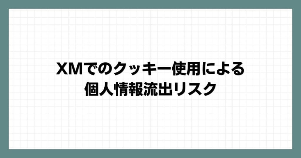 XMでのクッキー使用による個人情報流出リスク