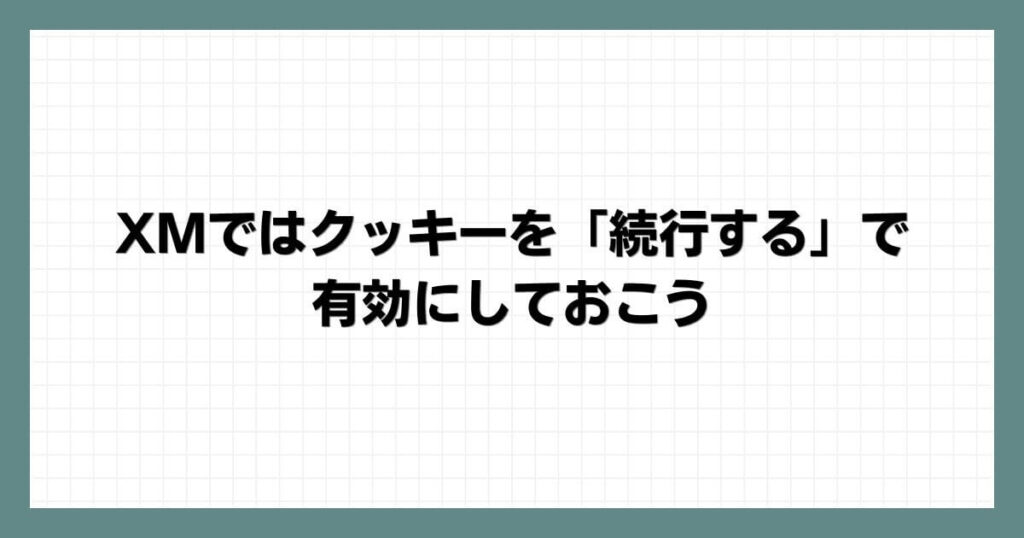 XMではクッキーを「続行する」で有効にしておこう