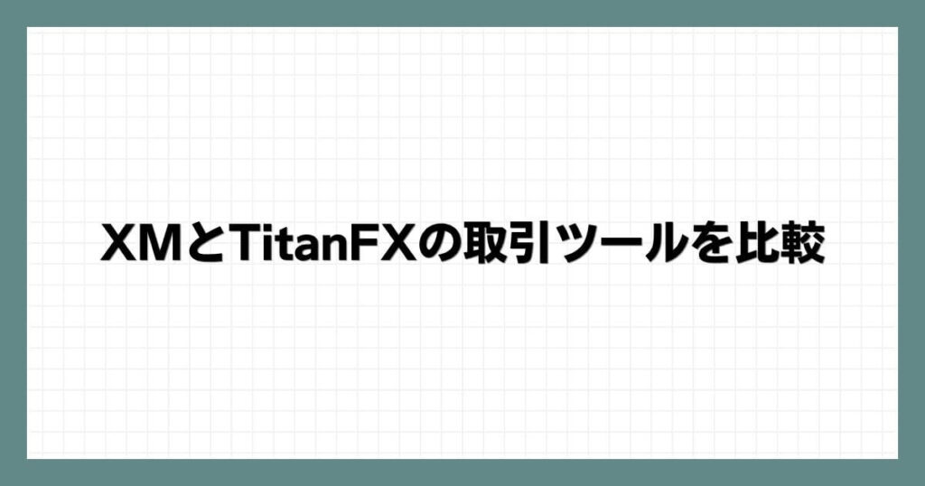 XMとTitanFXの取引ツールを比較