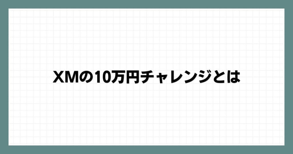 XMの10万円チャレンジとは