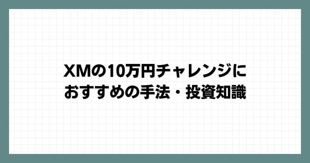 XMの10万円チャレンジにおすすめの手法・投資知識