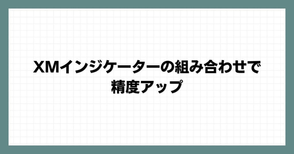 XMインジケーターの組み合わせで精度アップ