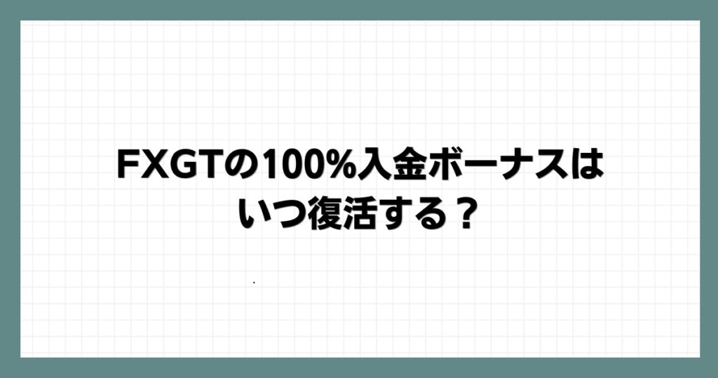 FXGTの100%入金ボーナスはいつ復活する？