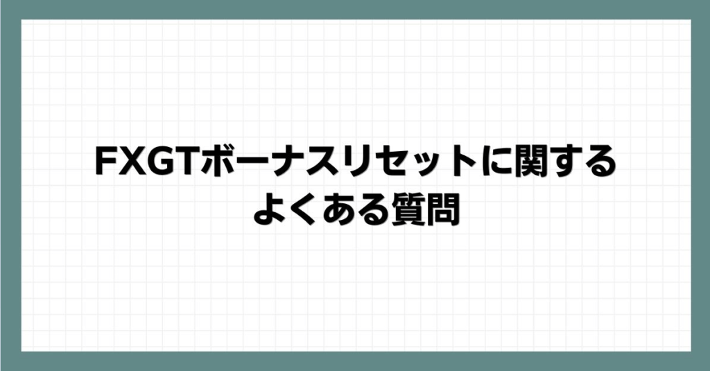 FXGTボーナスリセットに関するよくある質問