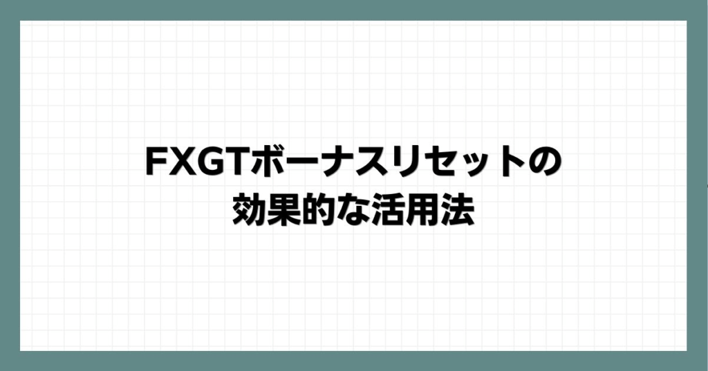 FXGTボーナスリセットの効果的な活用法