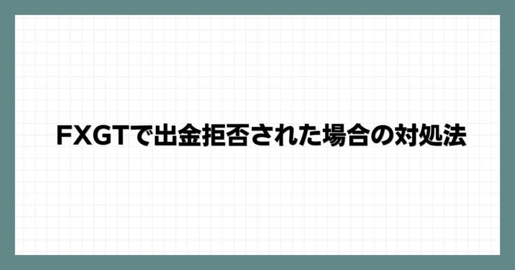 FXGTで出金拒否された場合の対処法