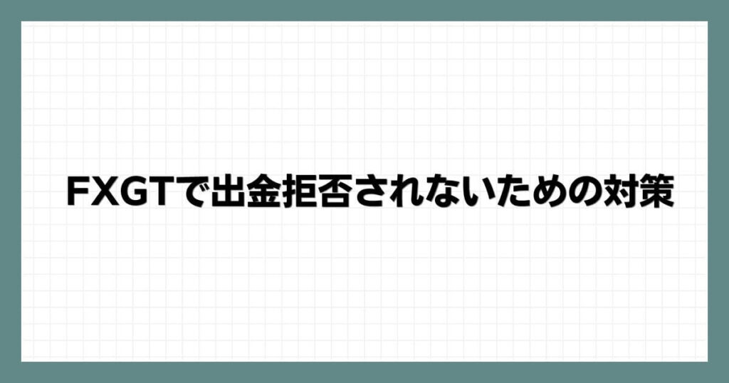 FXGTで出金拒否されないための対策