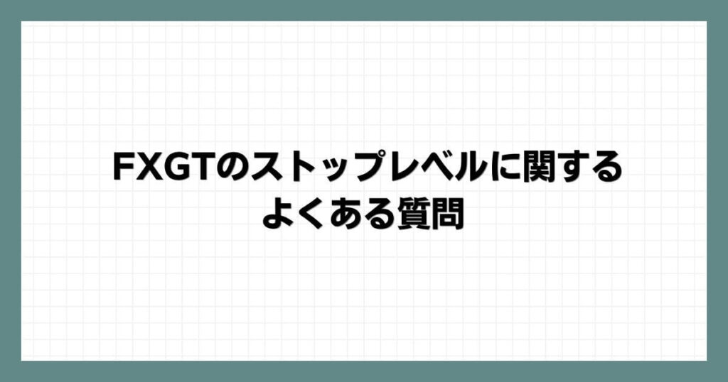 FXGTのストップレベルに関するよくある質問