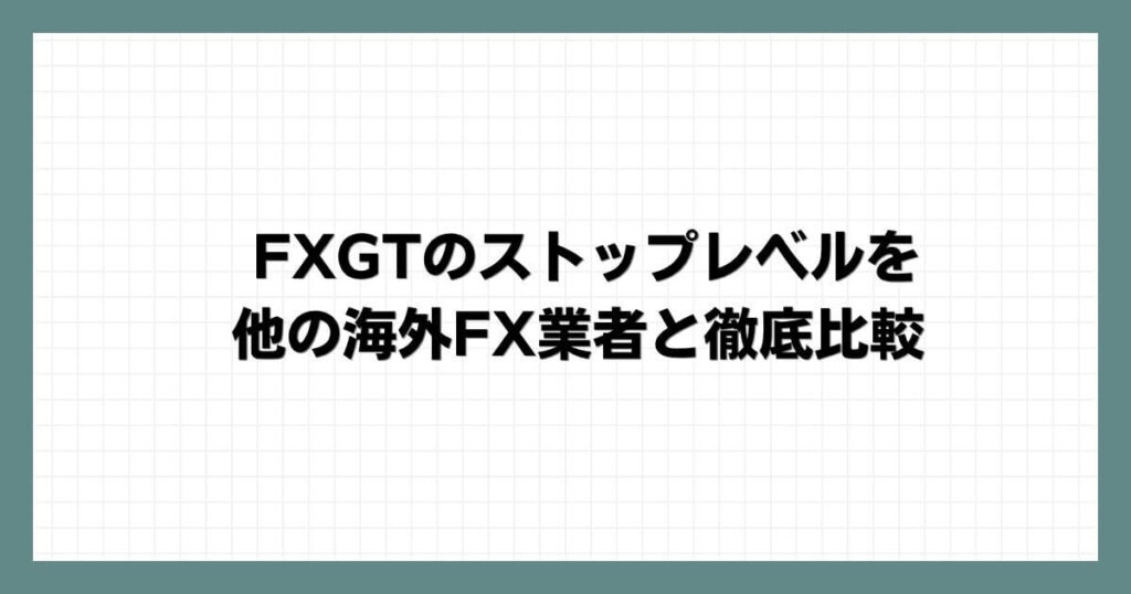 FXGTのストップレベルを他の海外FX業者と徹底比較