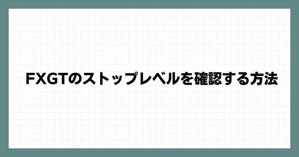 FXGTのストップレベルを確認する方法