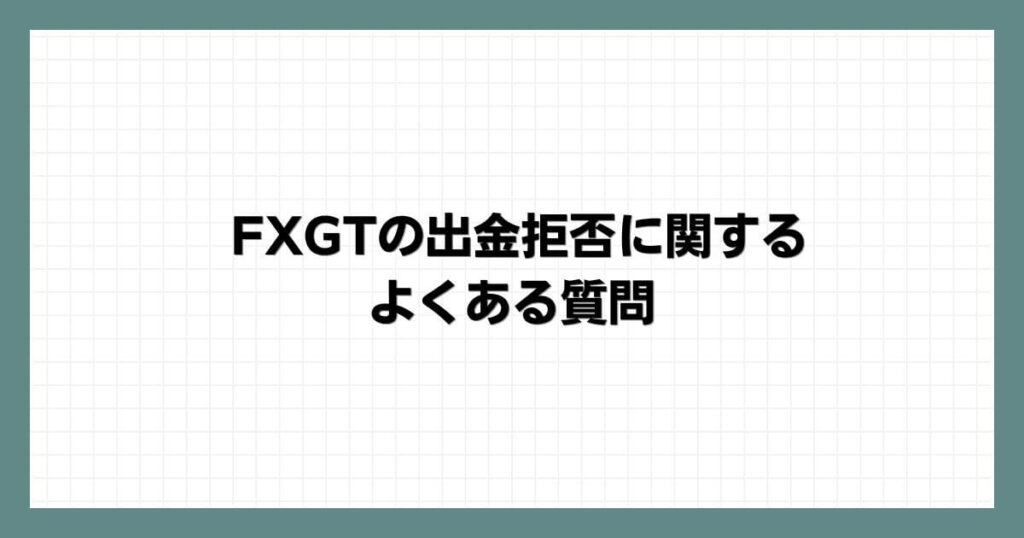 FXGTの出金拒否に関するよくある質問