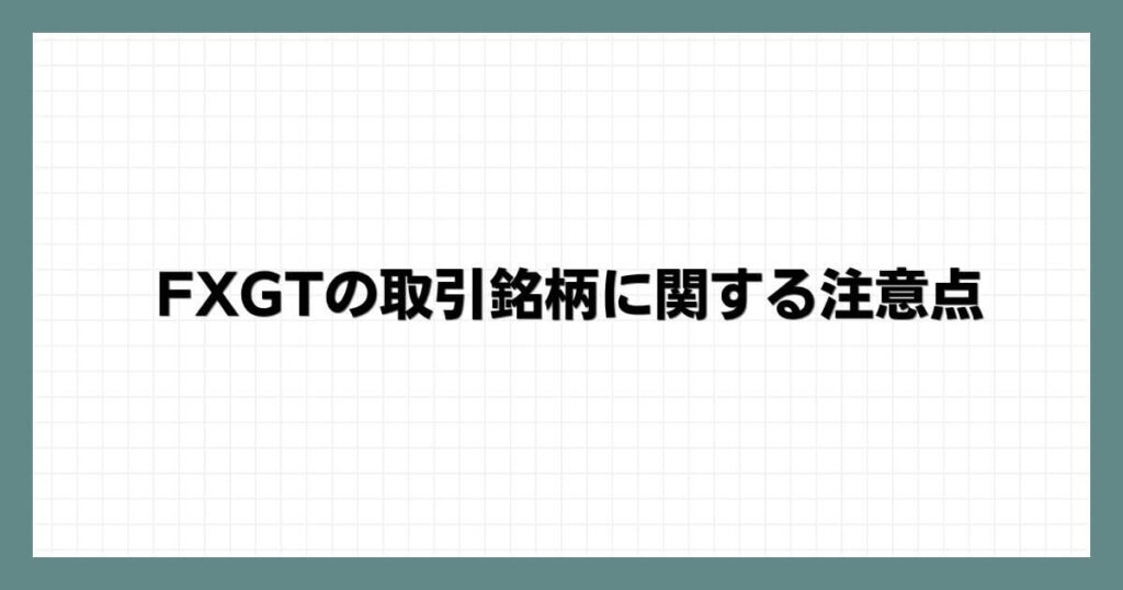 FXGTの取引銘柄に関する注意点