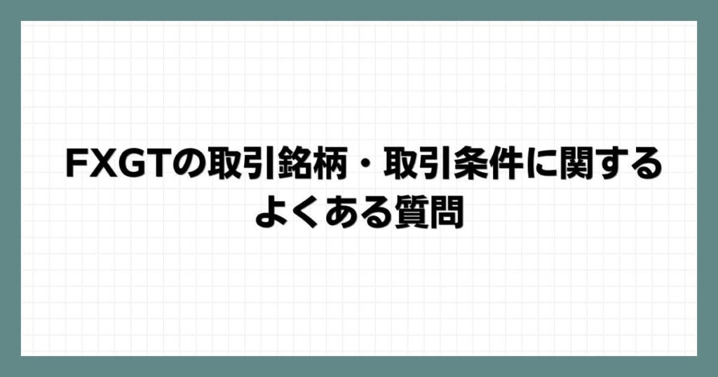 FXGTの取引銘柄・取引条件に関するよくある質問