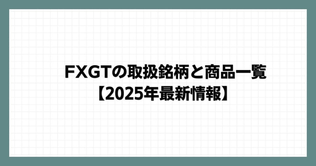 FXGTの取扱銘柄と商品一覧【2025年1月最新情報】