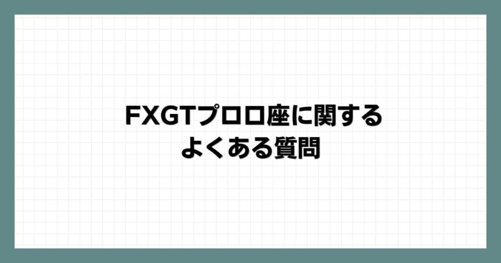 FXGTプロ口座に関するよくある質問