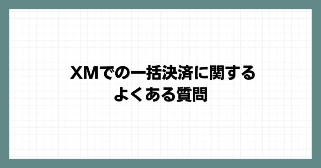 XMでの一括決済に関するよくある質問