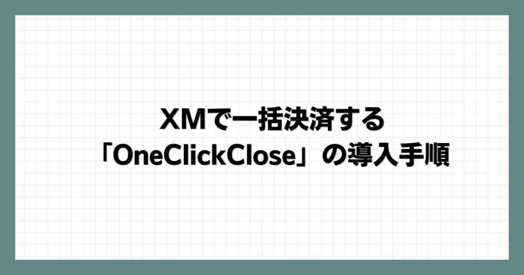 XMで一括決済する「OneClickClose」の導入手順