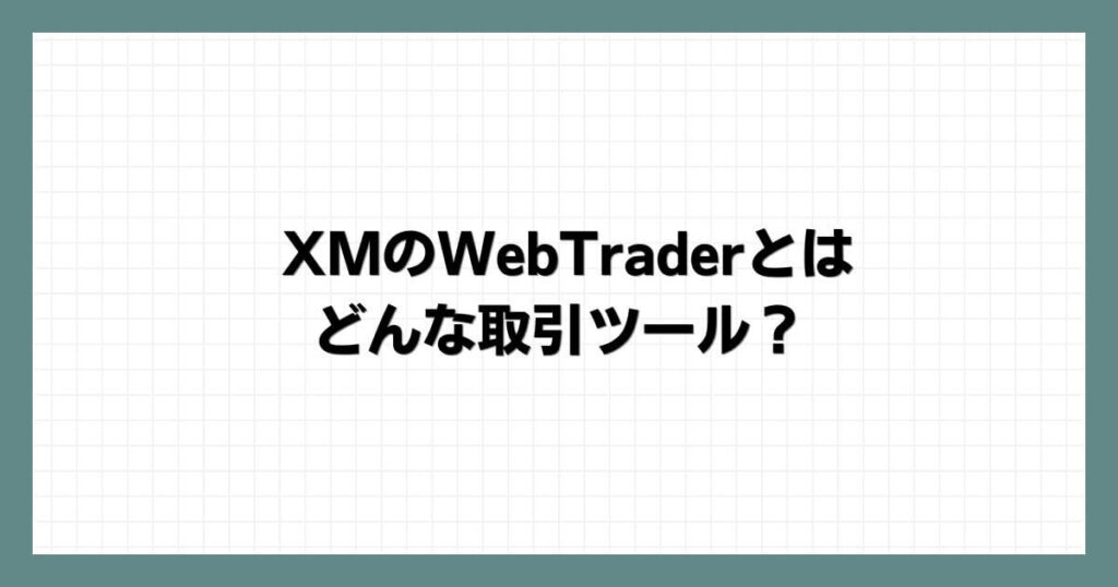 XMのWebTrader(ウェブトレーダー)とはどんな取引ツール？