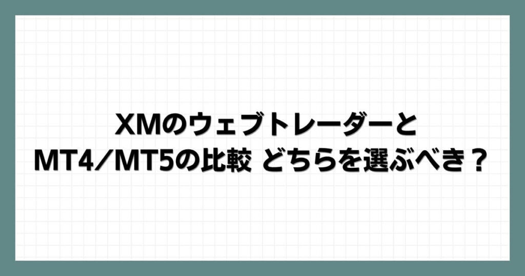 XMのウェブトレーダーとMT4_MT5の比較｜どちらを選ぶべき？