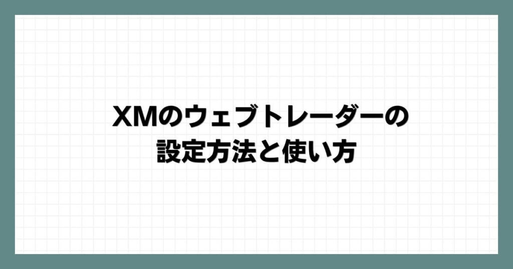 XMのウェブトレーダーの設定方法と使い方