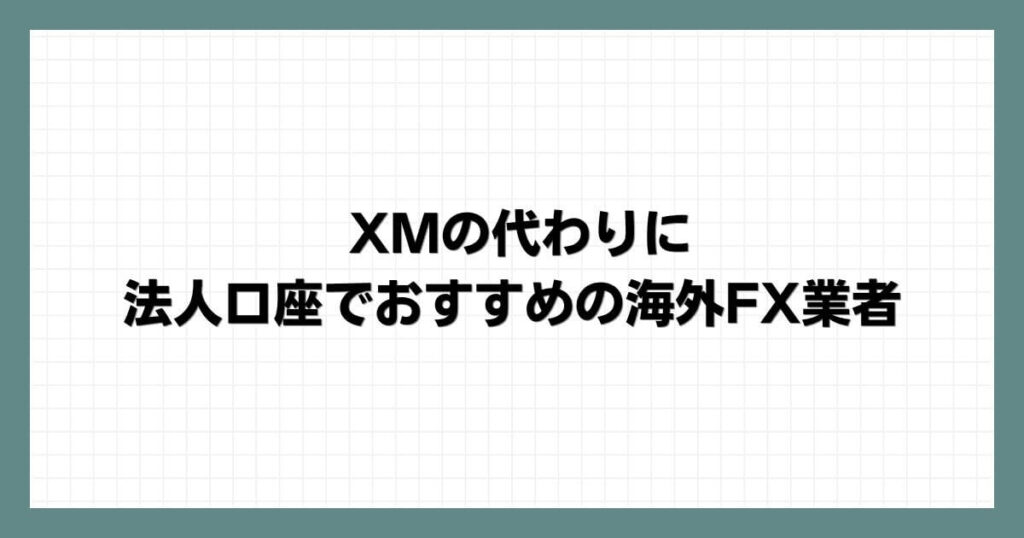 XMの代わりに法人口座でおすすめの海外FX業者