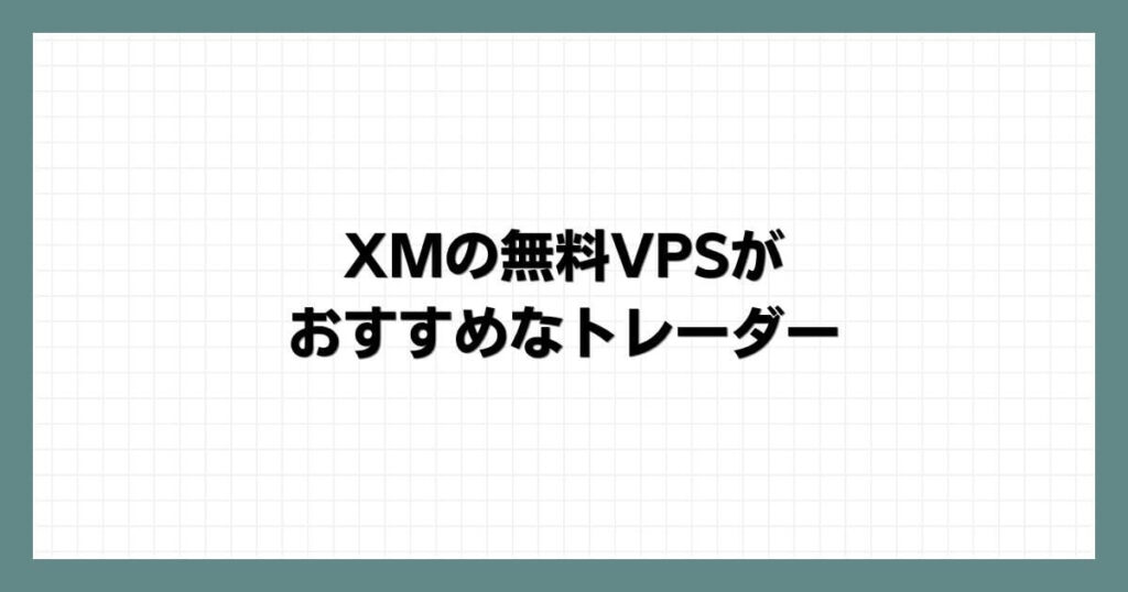 XMの無料VPSがおすすめなトレーダー