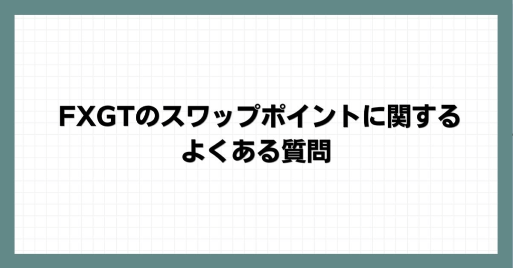 FXGTのスワップポイントに関するよくある質問