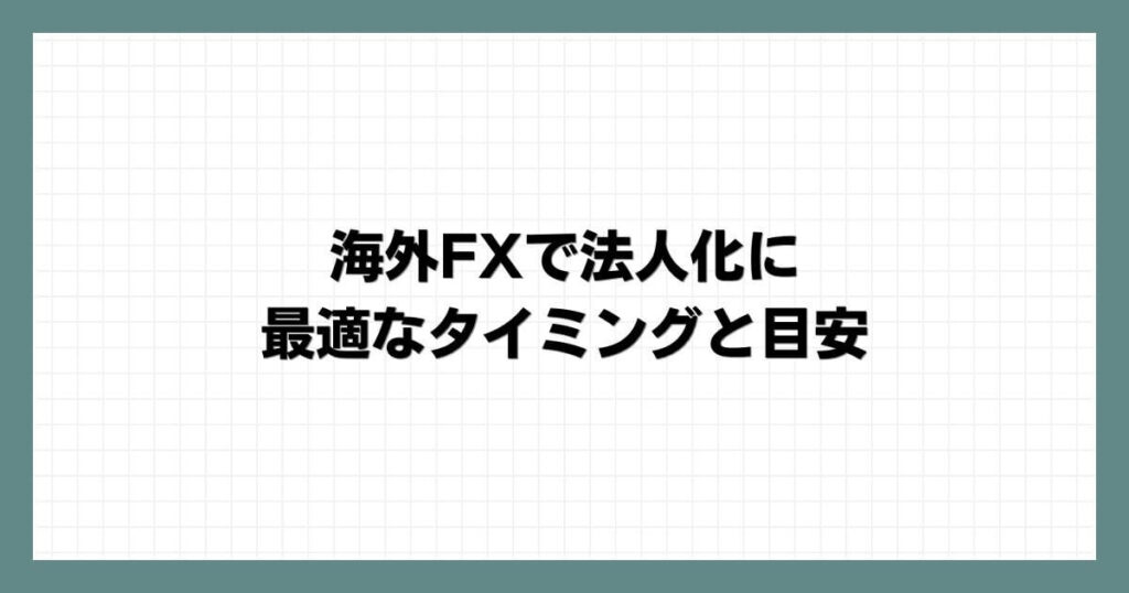 海外FXで法人化に最適なタイミングと目安