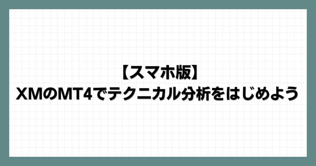 【スマホ版】XMのMT4でテクニカル分析をはじめよう