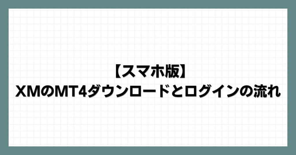 【スマホ版】XMのMT4ダウンロードとログインの流れ