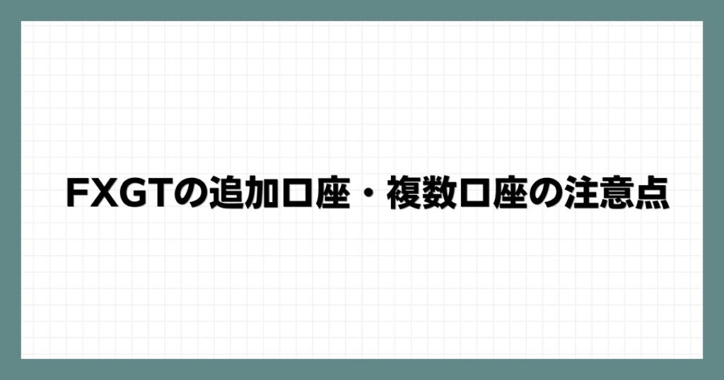 FXGTの追加口座・複数口座の注意点