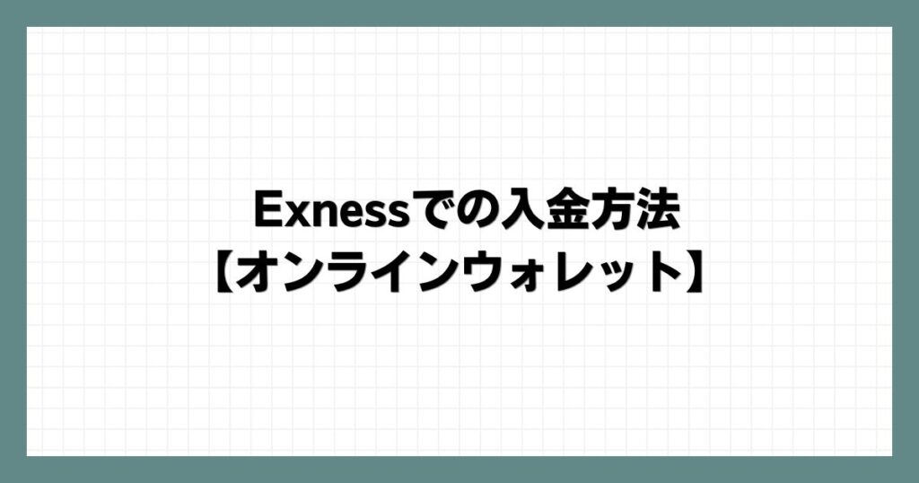 Exnessでの入金方法【オンラインウォレット】