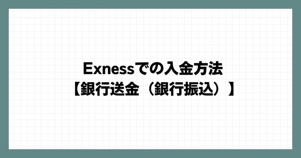 Exnessでの入金方法【銀行送金（銀行振込）】