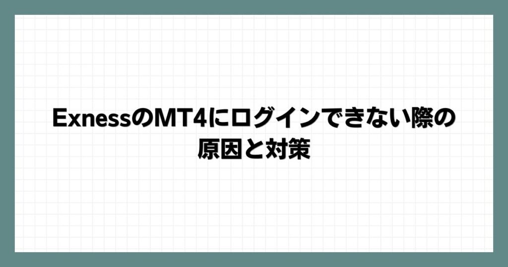 ExnessのMT4にログインできない際の原因と対策