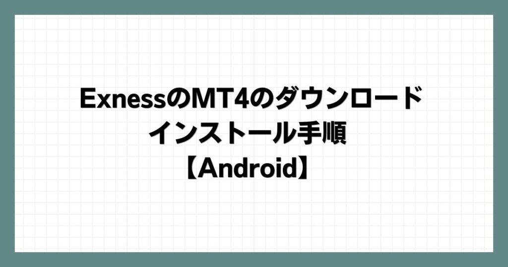 ExnessのMT4のダウンロード・インストール手順【Android】