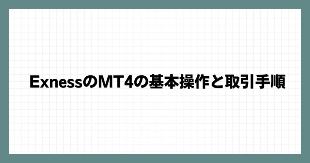 ExnessのMT4の基本操作と取引手順