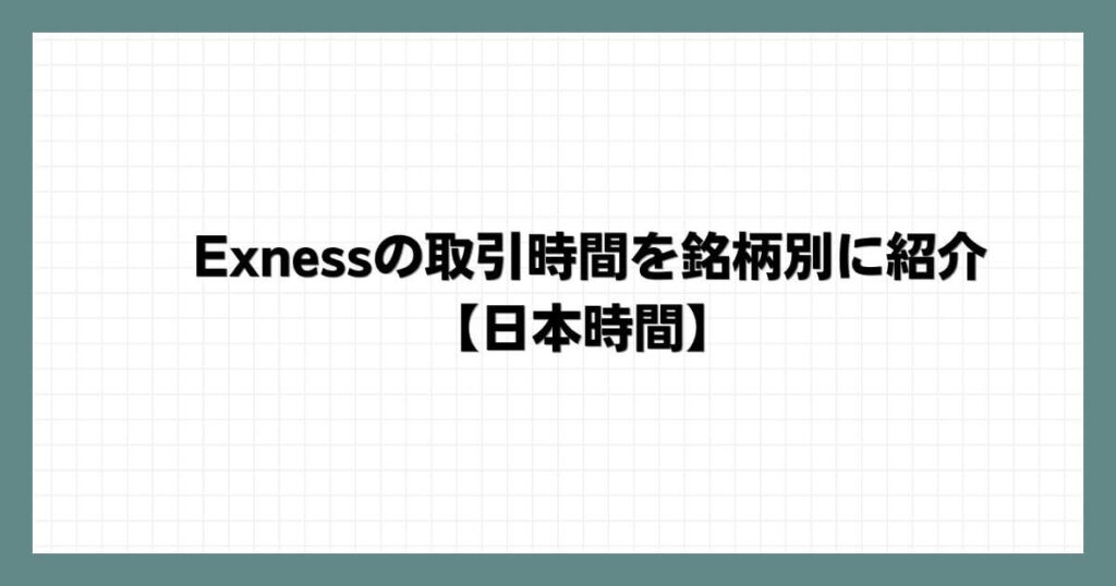 Exnessの取引時間を銘柄別に紹介【日本時間】