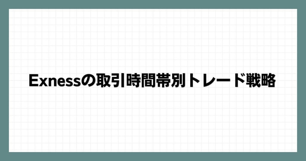 Exnessの取引時間帯別トレード戦略