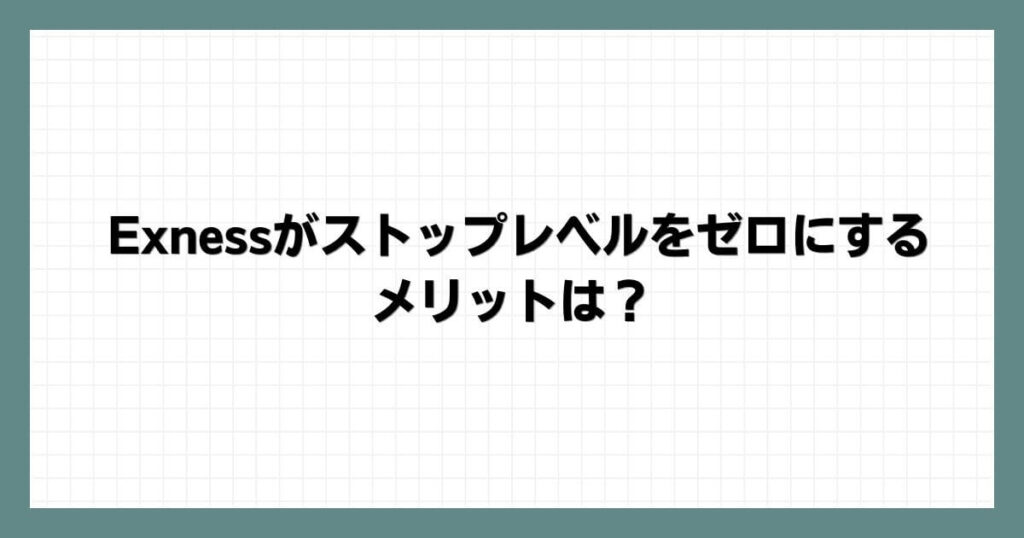 Exness（エクスネス）がストップレベルをゼロにするメリットは？