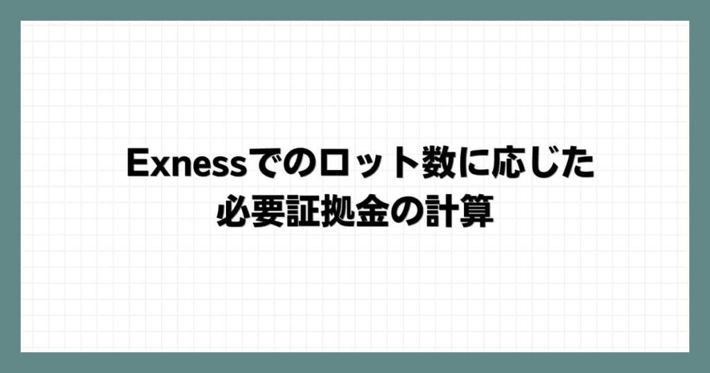 Exness（エクスネス）でのロット数に応じた必要証拠金の計算