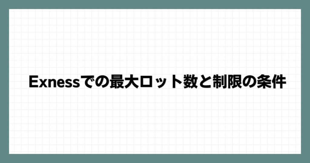 Exness（エクスネス）での最大ロット数と制限の条件