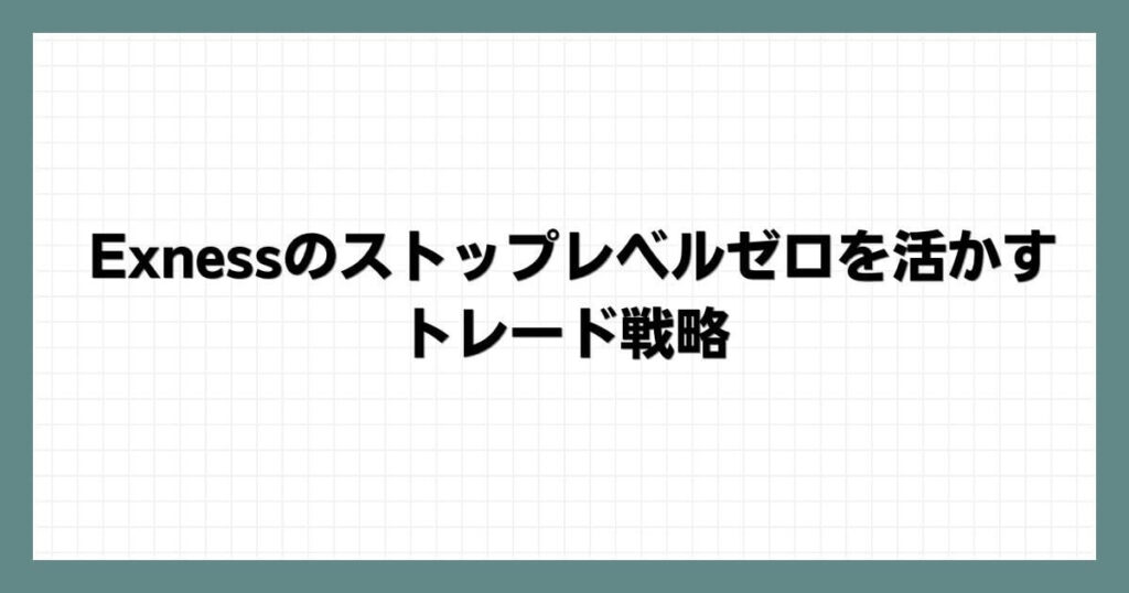 Exness（エクスネス）のストップレベルゼロを活かすトレード戦略