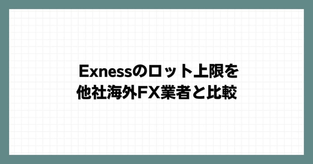Exness（エクスネス）のロット上限を他社海外FX業者と比較