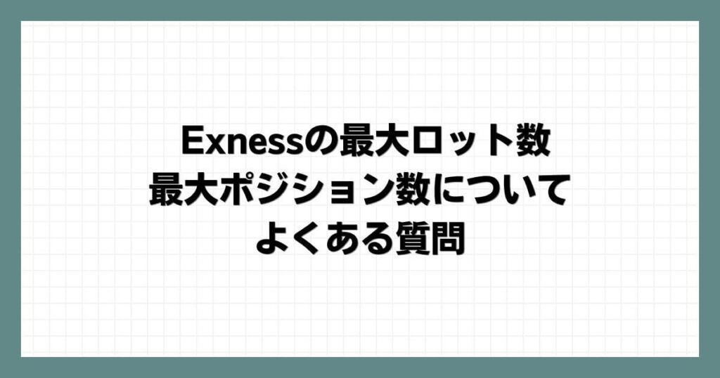 Exness（エクスネス）の最大ロット数・最大ポジション数についてよくある質問