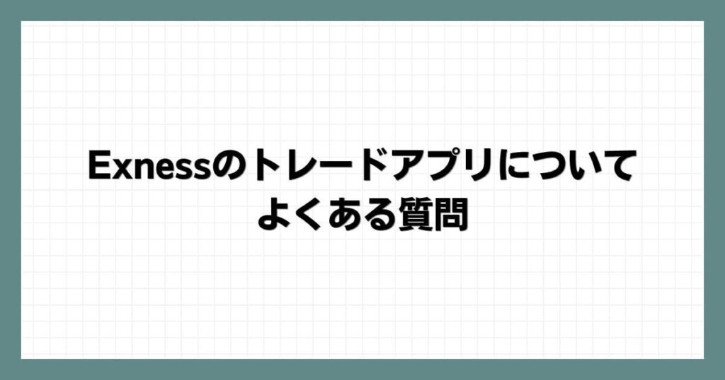 Exness(エクスネス)のトレードアプリについてよくある質問