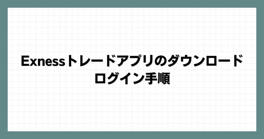 Exness(エクスネス)トレードアプリのダウンロード・ログイン手順