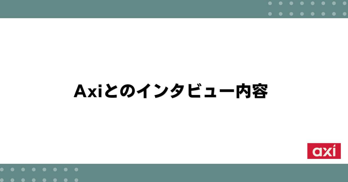Axiとのインタビュー内容