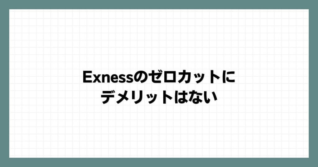 Exnessのゼロカットにデメリットはない