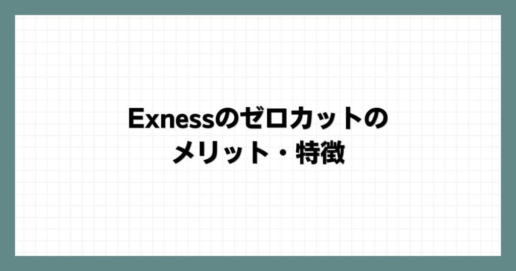 Exnessのゼロカットのメリット・特徴
