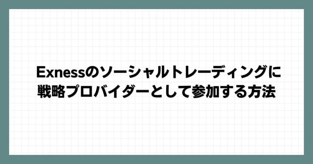 Exnessのソーシャルトレーディングに戦略プロバイダーとして参加する方法